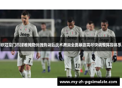 欧冠豪门赢球难掩隐忧强势背后战术漏洞全面暴露需尽快调整阵容体系 欧冠豪门赢球难掩隐忧强势背后战术漏洞全面暴露需尽快调整阵容体系