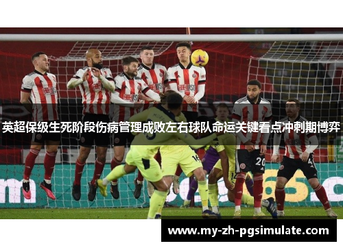 英超保级生死阶段伤病管理成败左右球队命运关键看点冲刺期博弈 英超保级生死阶段伤病管理成败左右球队命运关键看点冲刺期博弈