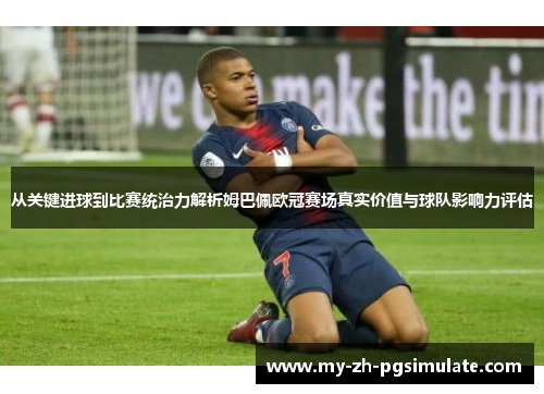 从关键进球到比赛统治力解析姆巴佩欧冠赛场真实价值与球队影响力评估 从关键进球到比赛统治力解析姆巴佩欧冠赛场真实价值与球队影响力评估