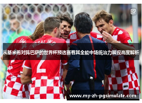 从基米希对阵巴萨的世界杯预选赛看其全能中场统治力展现高度解析 从基米希对阵巴萨的世界杯预选赛看其全能中场统治力展现高度解析