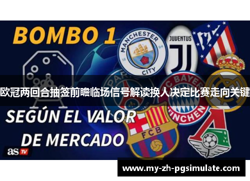 欧冠两回合抽签前瞻临场信号解读换人决定比赛走向关键 欧冠两回合抽签前瞻临场信号解读换人决定比赛走向关键