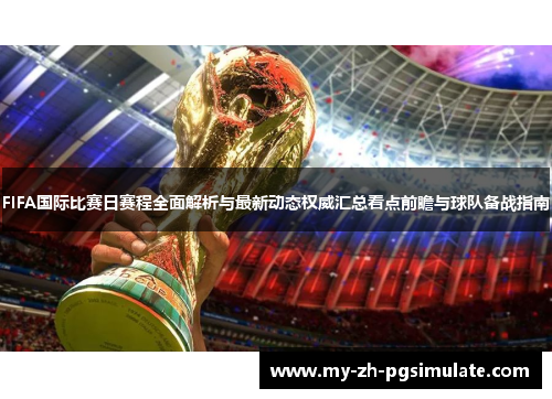 FIFA国际比赛日赛程全面解析与最新动态权威汇总看点前瞻与球队备战指南 FIFA国际比赛日赛程全面解析与最新动态权威汇总看点前瞻与球队备战指南