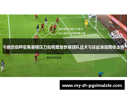 今晚世俱杯密集赛程压力如何重塑参赛球队战术与体能表现整体走势 今晚世俱杯密集赛程压力如何重塑参赛球队战术与体能表现整体走势
