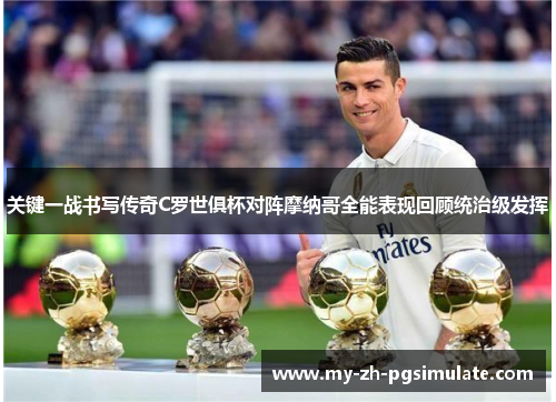 关键一战书写传奇C罗世俱杯对阵摩纳哥全能表现回顾统治级发挥 关键一战书写传奇C罗世俱杯对阵摩纳哥全能表现回顾统治级发挥