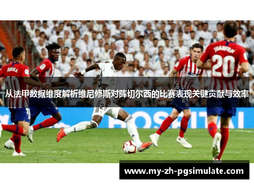 从法甲数据维度解析维尼修斯对阵切尔西的比赛表现关键贡献与效率 从法甲数据维度解析维尼修斯对阵切尔西的比赛表现关键贡献与效率