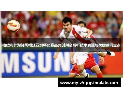 格拉利什对阵阿根廷亚洲杯比赛高光时刻全解析技术表现与关键瞬间盘点 格拉利什对阵阿根廷亚洲杯比赛高光时刻全解析技术表现与关键瞬间盘点