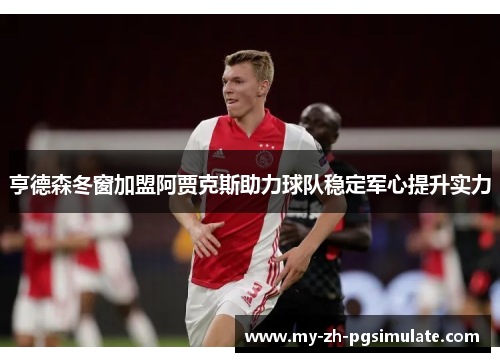 亨德森冬窗加盟阿贾克斯助力球队稳定军心提升实力