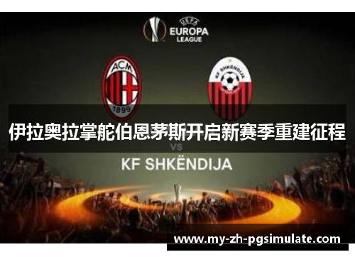 伊拉奥拉掌舵伯恩茅斯开启新赛季重建征程 伊拉奥拉掌舵伯恩茅斯开启新赛季重建征程