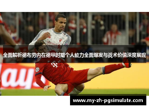 全面解析德布劳内在德甲时期个人能力全面爆发与战术价值深度展现 全面解析德布劳内在德甲时期个人能力全面爆发与战术价值深度展现