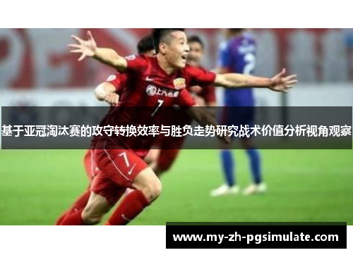 基于亚冠淘汰赛的攻守转换效率与胜负走势研究战术价值分析视角观察