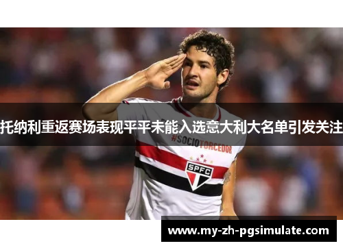 托纳利重返赛场表现平平未能入选意大利大名单引发关注 托纳利重返赛场表现平平未能入选意大利大名单引发关注