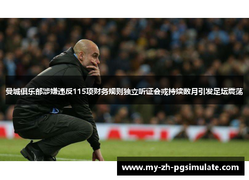 曼城俱乐部涉嫌违反115项财务规则独立听证会或持续数月引发足坛震荡 曼城俱乐部涉嫌违反115项财务规则独立听证会或持续数月引发足坛震荡