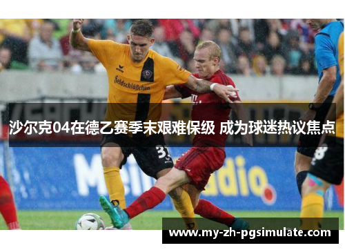 沙尔克04在德乙赛季末艰难保级 成为球迷热议焦点