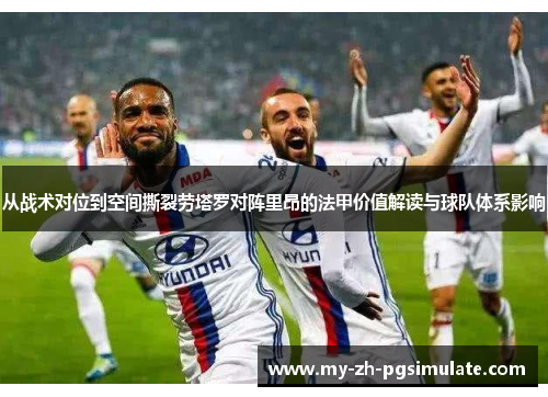 从战术对位到空间撕裂劳塔罗对阵里昂的法甲价值解读与球队体系影响