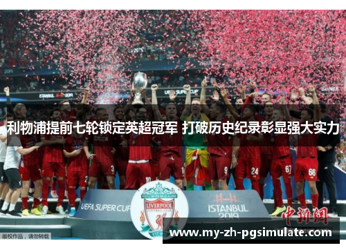 利物浦提前七轮锁定英超冠军 打破历史纪录彰显强大实力