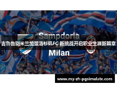 吉鲁告别米兰加盟洛杉矶FC 新挑战开启职业生涯新篇章