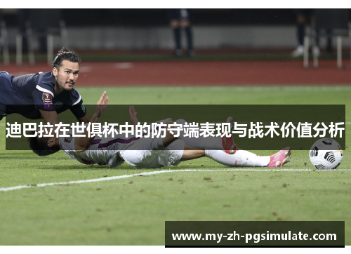 迪巴拉在世俱杯中的防守端表现与战术价值分析 迪巴拉在世俱杯中的防守端表现与战术价值分析