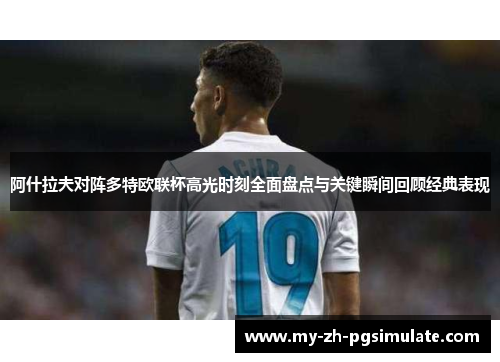 阿什拉夫对阵多特欧联杯高光时刻全面盘点与关键瞬间回顾经典表现 阿什拉夫对阵多特欧联杯高光时刻全面盘点与关键瞬间回顾经典表现