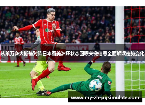 从莱万多夫斯基对阵日本看美洲杯状态回暖关键信号全面解读走势变化 从莱万多夫斯基对阵日本看美洲杯状态回暖关键信号全面解读走势变化
