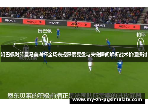 姆巴佩对阵皇马美洲杯全场表现深度复盘与关键瞬间解析战术价值探讨 姆巴佩对阵皇马美洲杯全场表现深度复盘与关键瞬间解析战术价值探讨