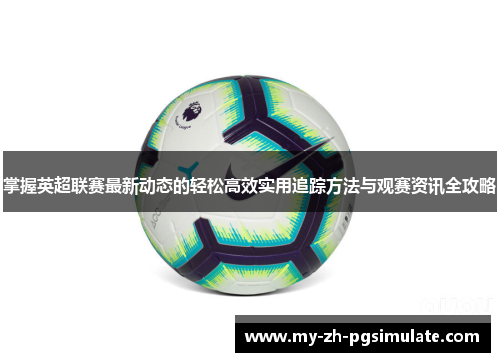 掌握英超联赛最新动态的轻松高效实用追踪方法与观赛资讯全攻略