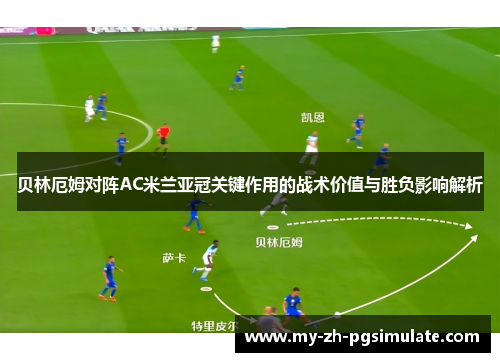 贝林厄姆对阵AC米兰亚冠关键作用的战术价值与胜负影响解析 贝林厄姆对阵AC米兰亚冠关键作用的战术价值与胜负影响解析