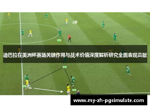 迪巴拉在美洲杯赛场关键作用与战术价值深度解析研究全面表现贡献 迪巴拉在美洲杯赛场关键作用与战术价值深度解析研究全面表现贡献