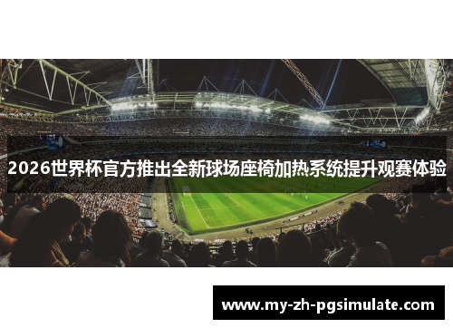 2026世界杯官方推出全新球场座椅加热系统提升观赛体验